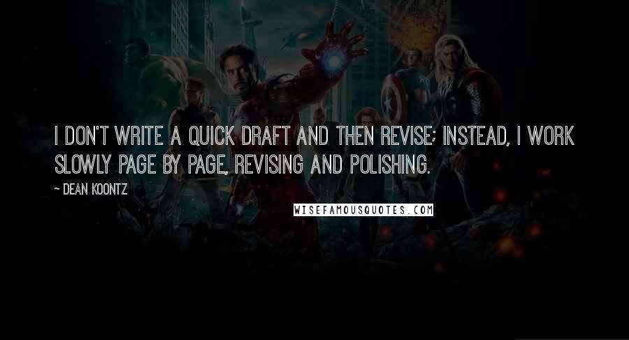 Dean Koontz Quotes: I don't write a quick draft and then revise; instead, I work slowly page by page, revising and polishing.