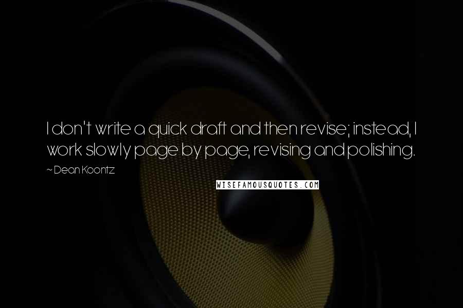 Dean Koontz Quotes: I don't write a quick draft and then revise; instead, I work slowly page by page, revising and polishing.