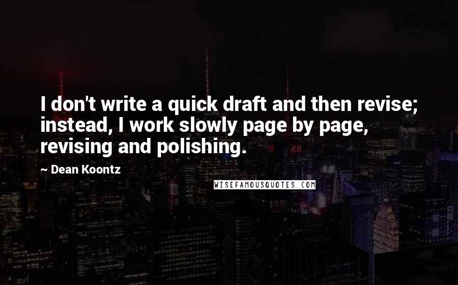 Dean Koontz Quotes: I don't write a quick draft and then revise; instead, I work slowly page by page, revising and polishing.