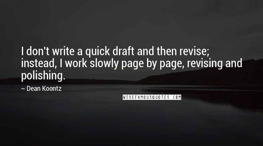 Dean Koontz Quotes: I don't write a quick draft and then revise; instead, I work slowly page by page, revising and polishing.