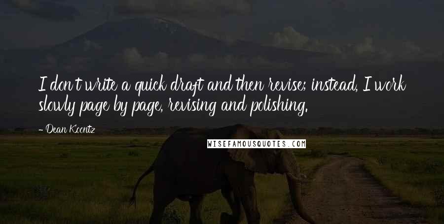 Dean Koontz Quotes: I don't write a quick draft and then revise; instead, I work slowly page by page, revising and polishing.