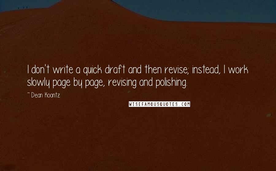 Dean Koontz Quotes: I don't write a quick draft and then revise; instead, I work slowly page by page, revising and polishing.