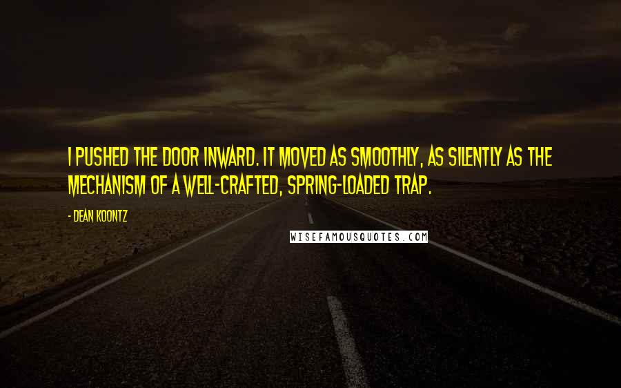 Dean Koontz Quotes: I pushed the door inward. It moved as smoothly, as silently as the mechanism of a well-crafted, spring-loaded trap.