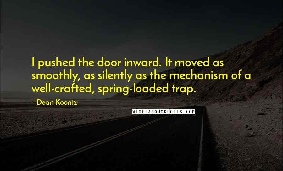 Dean Koontz Quotes: I pushed the door inward. It moved as smoothly, as silently as the mechanism of a well-crafted, spring-loaded trap.