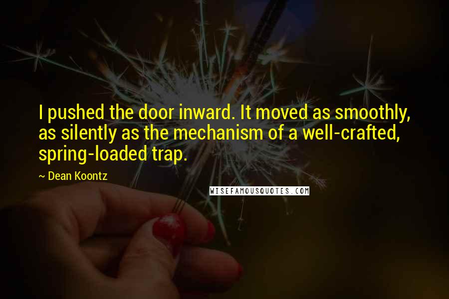 Dean Koontz Quotes: I pushed the door inward. It moved as smoothly, as silently as the mechanism of a well-crafted, spring-loaded trap.