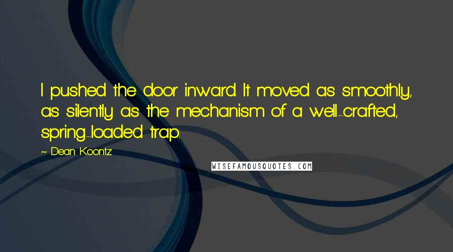 Dean Koontz Quotes: I pushed the door inward. It moved as smoothly, as silently as the mechanism of a well-crafted, spring-loaded trap.