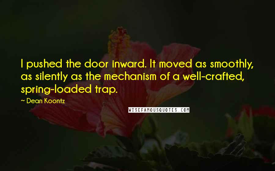 Dean Koontz Quotes: I pushed the door inward. It moved as smoothly, as silently as the mechanism of a well-crafted, spring-loaded trap.