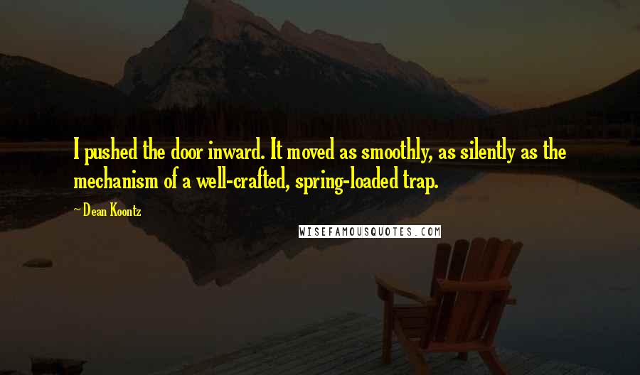 Dean Koontz Quotes: I pushed the door inward. It moved as smoothly, as silently as the mechanism of a well-crafted, spring-loaded trap.