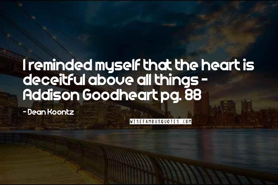 Dean Koontz Quotes: I reminded myself that the heart is deceitful above all things - Addison Goodheart pg. 88