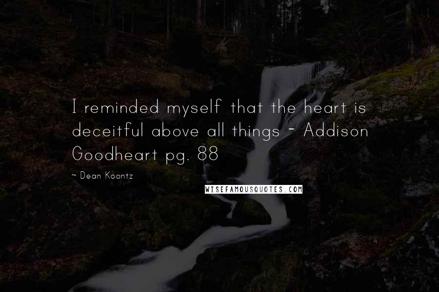 Dean Koontz Quotes: I reminded myself that the heart is deceitful above all things - Addison Goodheart pg. 88