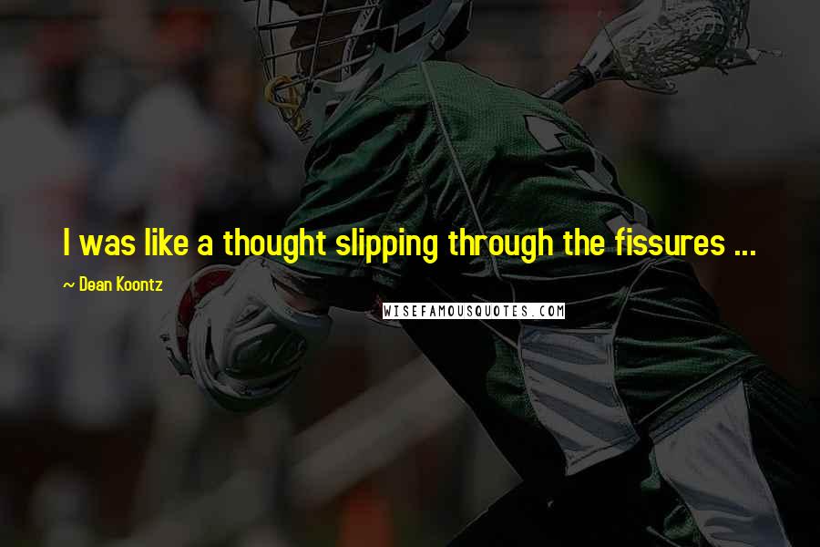 Dean Koontz Quotes: I was like a thought slipping through the fissures ...
