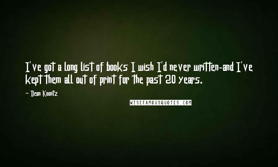 Dean Koontz Quotes: I've got a long list of books I wish I'd never written-and I've kept them all out of print for the past 20 years.