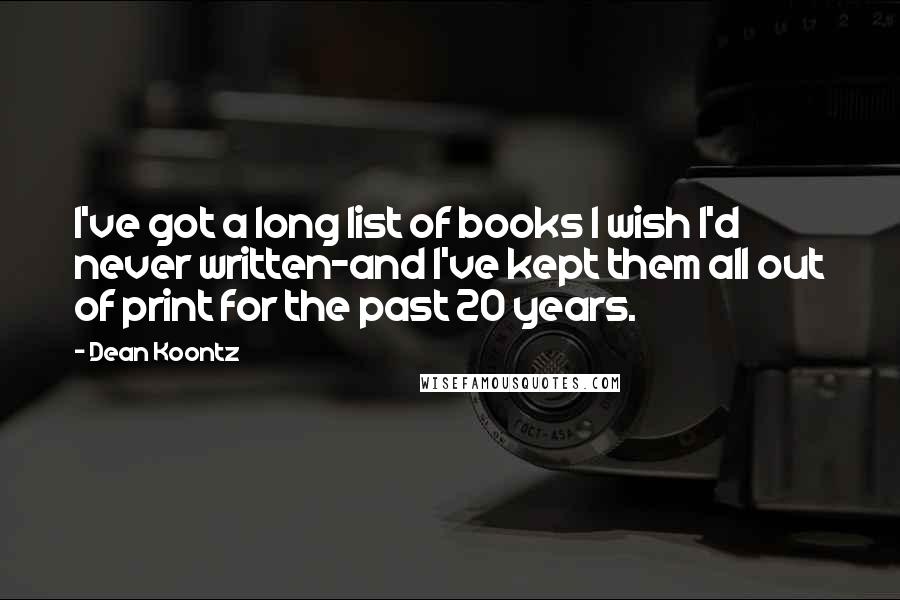 Dean Koontz Quotes: I've got a long list of books I wish I'd never written-and I've kept them all out of print for the past 20 years.