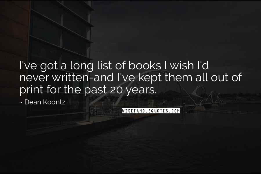 Dean Koontz Quotes: I've got a long list of books I wish I'd never written-and I've kept them all out of print for the past 20 years.