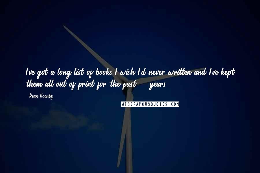 Dean Koontz Quotes: I've got a long list of books I wish I'd never written-and I've kept them all out of print for the past 20 years.