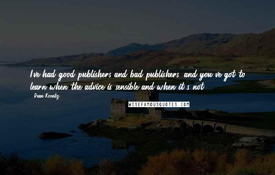 Dean Koontz Quotes: I've had good publishers and bad publishers, and you've got to learn when the advice is sensible and when it's not.