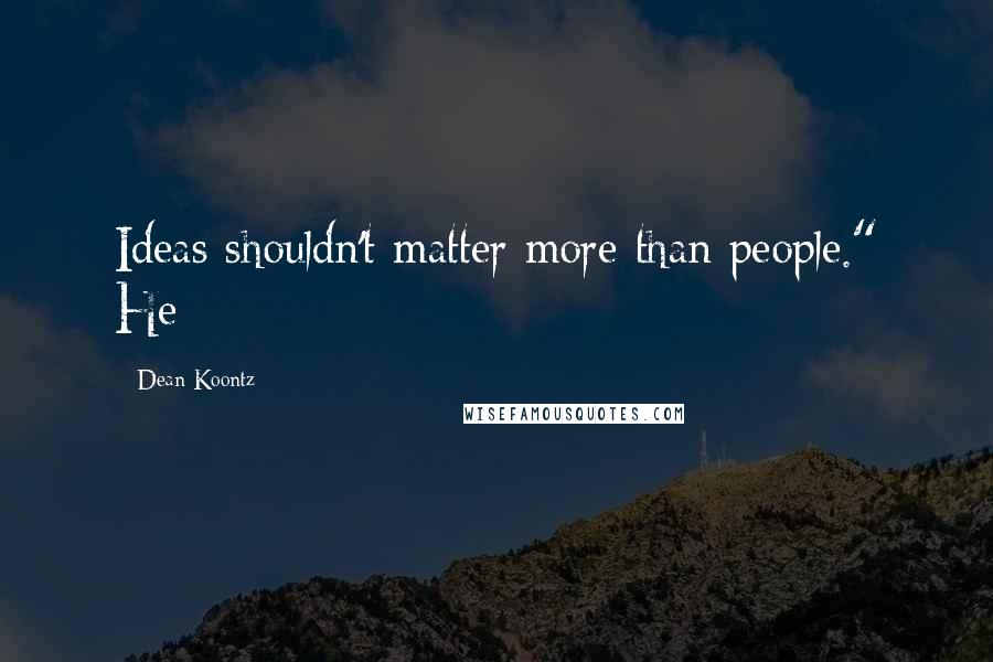 Dean Koontz Quotes: Ideas shouldn't matter more than people." He