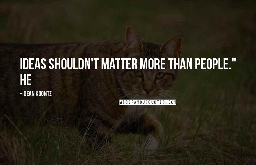 Dean Koontz Quotes: Ideas shouldn't matter more than people." He