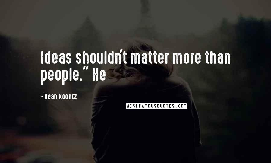 Dean Koontz Quotes: Ideas shouldn't matter more than people." He