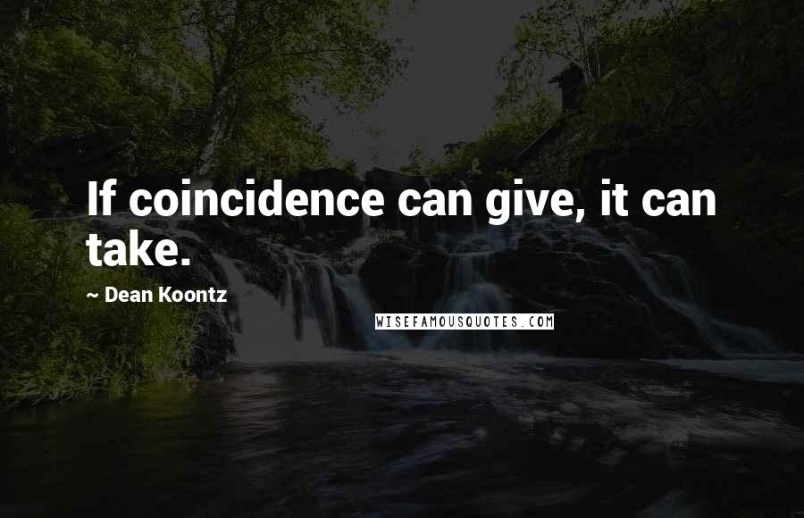 Dean Koontz Quotes: If coincidence can give, it can take.