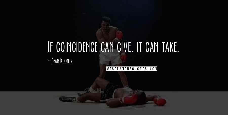 Dean Koontz Quotes: If coincidence can give, it can take.