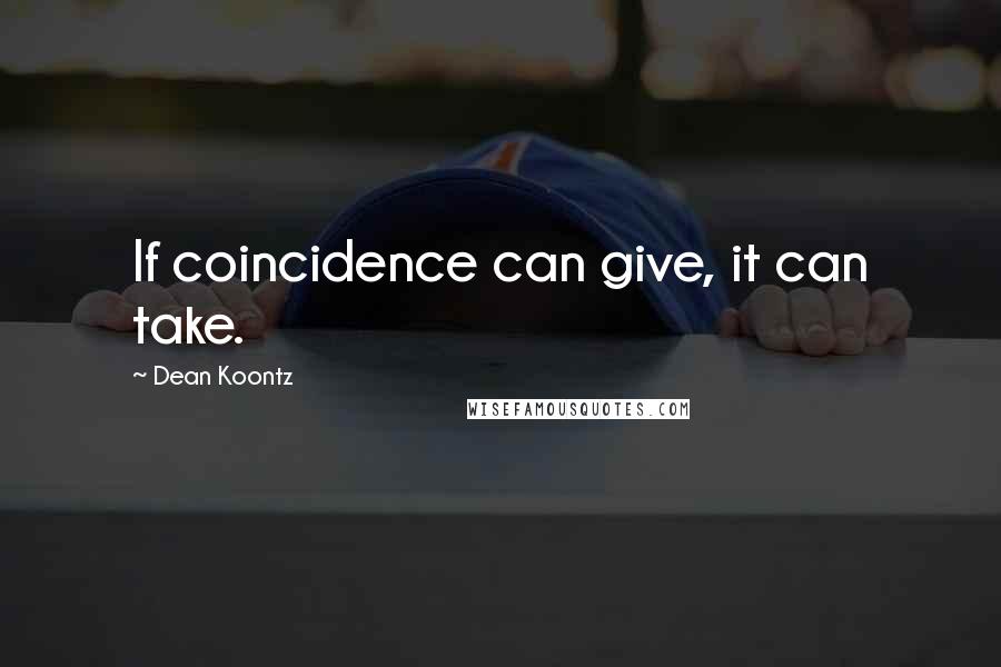 Dean Koontz Quotes: If coincidence can give, it can take.