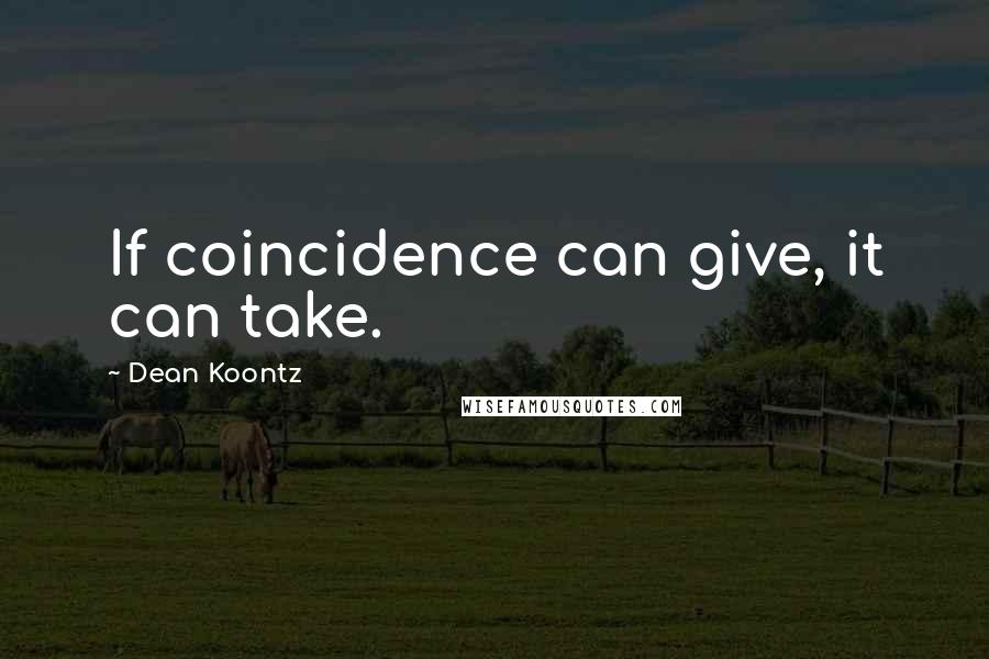 Dean Koontz Quotes: If coincidence can give, it can take.