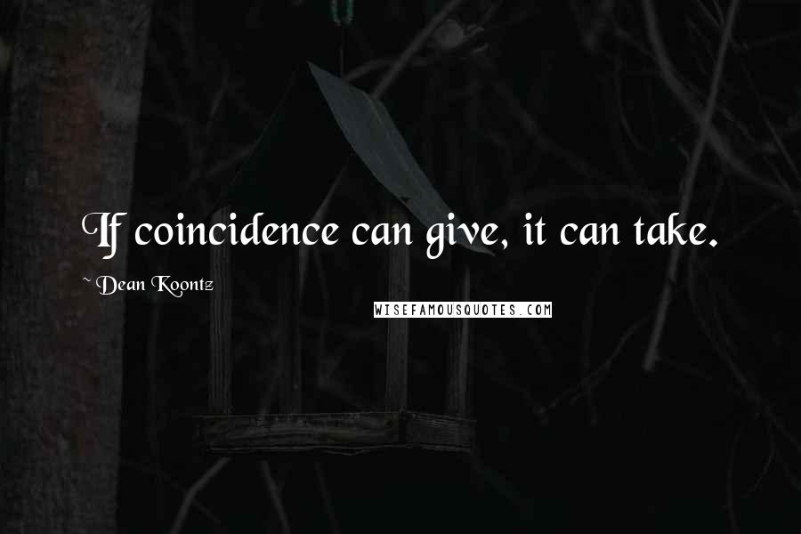 Dean Koontz Quotes: If coincidence can give, it can take.