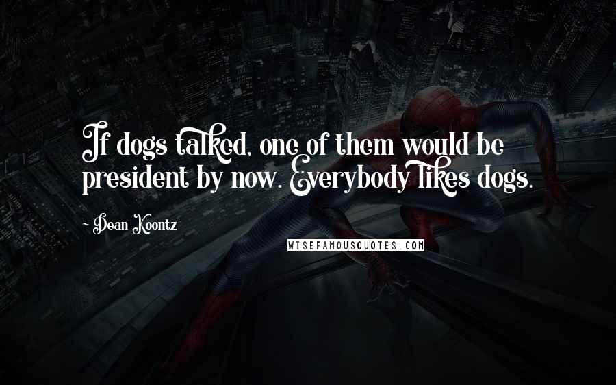 Dean Koontz Quotes: If dogs talked, one of them would be president by now. Everybody likes dogs.