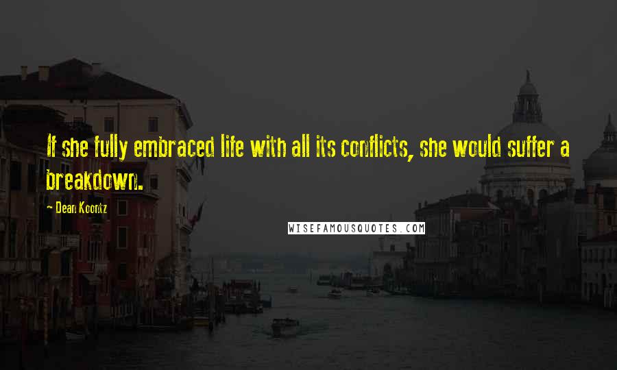 Dean Koontz Quotes: If she fully embraced life with all its conflicts, she would suffer a breakdown.