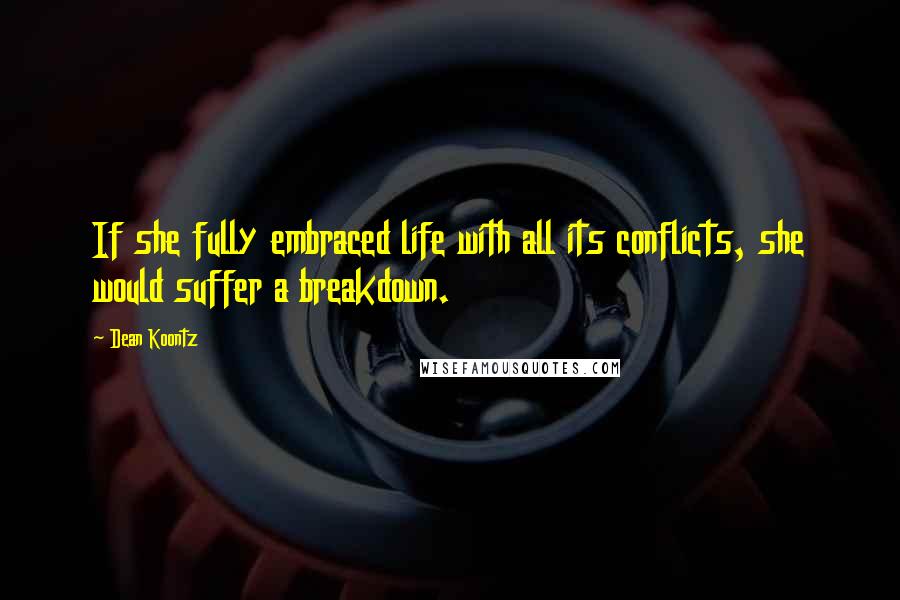 Dean Koontz Quotes: If she fully embraced life with all its conflicts, she would suffer a breakdown.