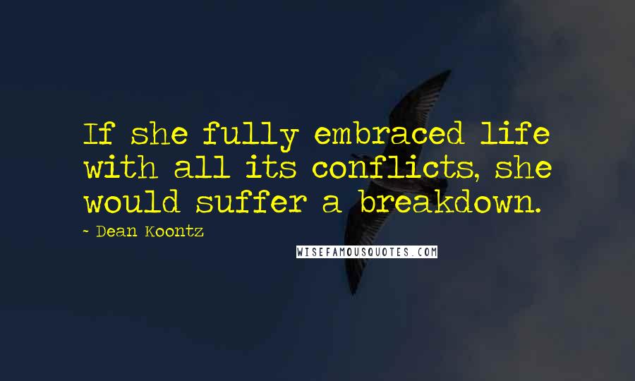 Dean Koontz Quotes: If she fully embraced life with all its conflicts, she would suffer a breakdown.