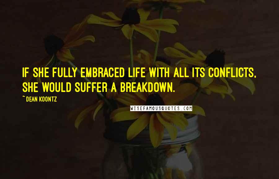 Dean Koontz Quotes: If she fully embraced life with all its conflicts, she would suffer a breakdown.