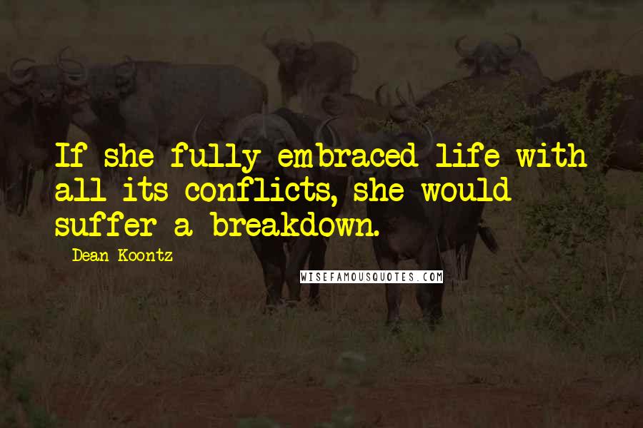 Dean Koontz Quotes: If she fully embraced life with all its conflicts, she would suffer a breakdown.