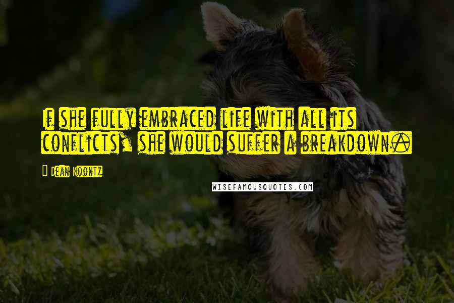 Dean Koontz Quotes: If she fully embraced life with all its conflicts, she would suffer a breakdown.