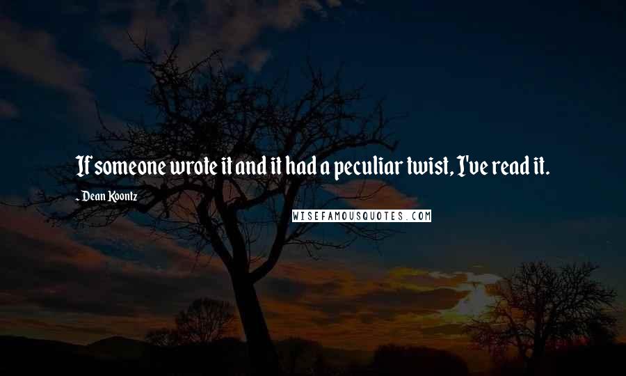 Dean Koontz Quotes: If someone wrote it and it had a peculiar twist, I've read it.