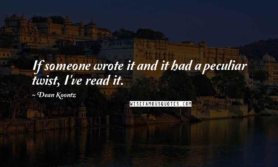Dean Koontz Quotes: If someone wrote it and it had a peculiar twist, I've read it.