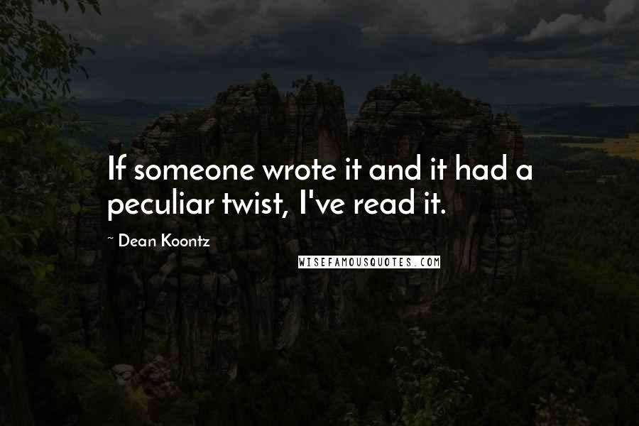 Dean Koontz Quotes: If someone wrote it and it had a peculiar twist, I've read it.