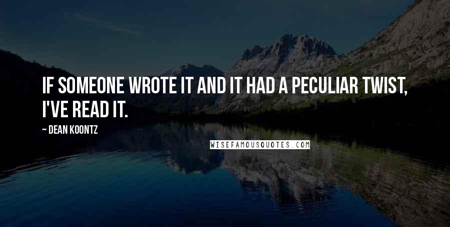 Dean Koontz Quotes: If someone wrote it and it had a peculiar twist, I've read it.