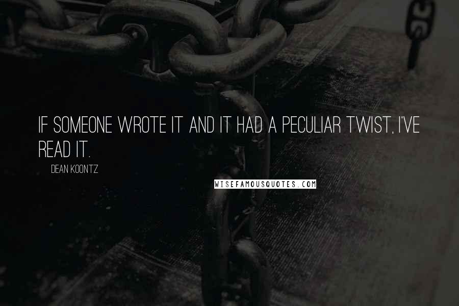 Dean Koontz Quotes: If someone wrote it and it had a peculiar twist, I've read it.