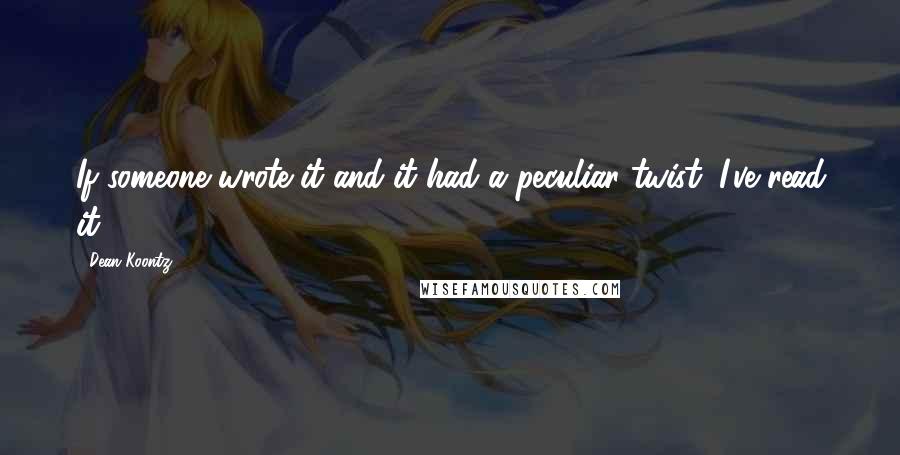 Dean Koontz Quotes: If someone wrote it and it had a peculiar twist, I've read it.