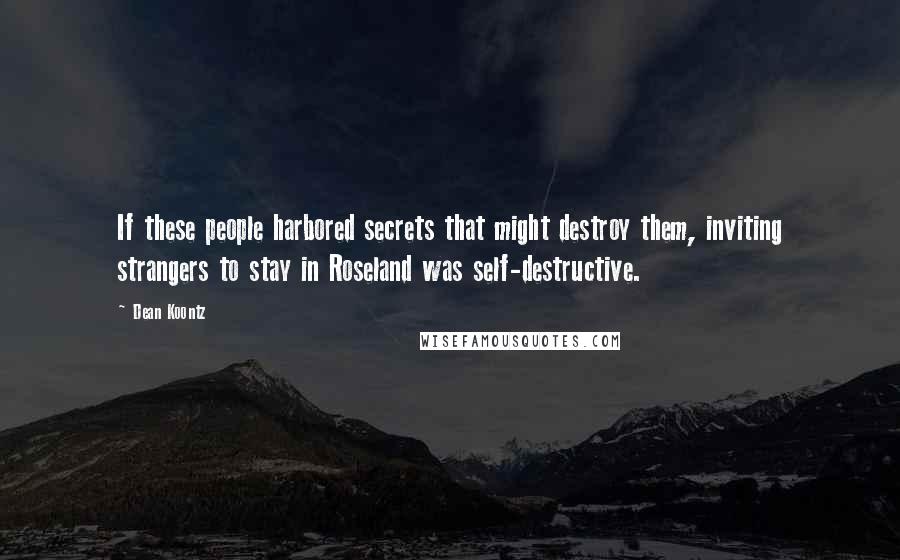 Dean Koontz Quotes: If these people harbored secrets that might destroy them, inviting strangers to stay in Roseland was self-destructive.