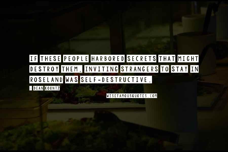 Dean Koontz Quotes: If these people harbored secrets that might destroy them, inviting strangers to stay in Roseland was self-destructive.