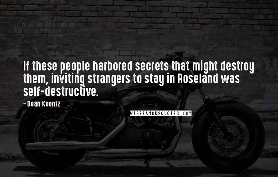 Dean Koontz Quotes: If these people harbored secrets that might destroy them, inviting strangers to stay in Roseland was self-destructive.