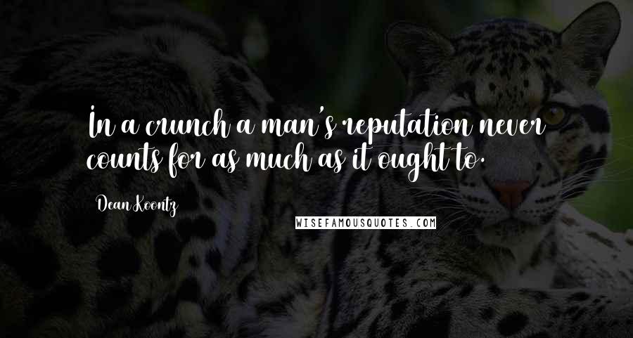 Dean Koontz Quotes: In a crunch a man's reputation never counts for as much as it ought to.