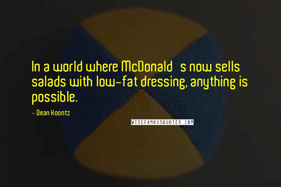 Dean Koontz Quotes: In a world where McDonald's now sells salads with low-fat dressing, anything is possible.