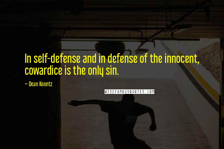 Dean Koontz Quotes: In self-defense and in defense of the innocent, cowardice is the only sin.