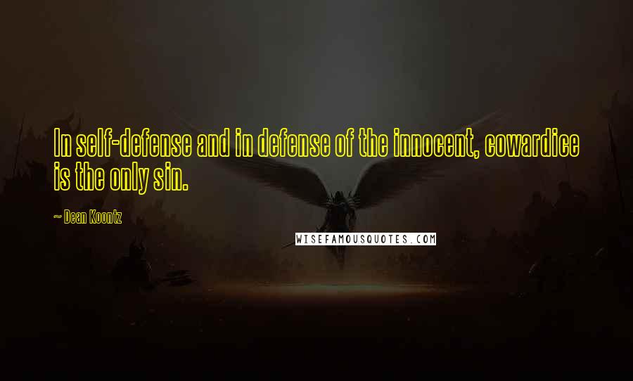 Dean Koontz Quotes: In self-defense and in defense of the innocent, cowardice is the only sin.