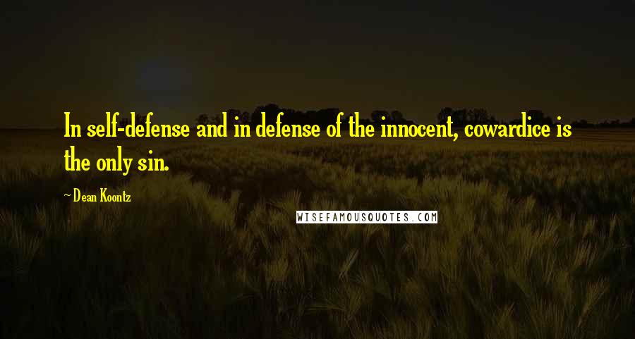 Dean Koontz Quotes: In self-defense and in defense of the innocent, cowardice is the only sin.