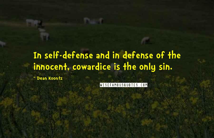 Dean Koontz Quotes: In self-defense and in defense of the innocent, cowardice is the only sin.